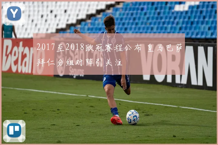 2017至2018欧冠赛程公布 皇马巴萨拜仁分组对阵引关注