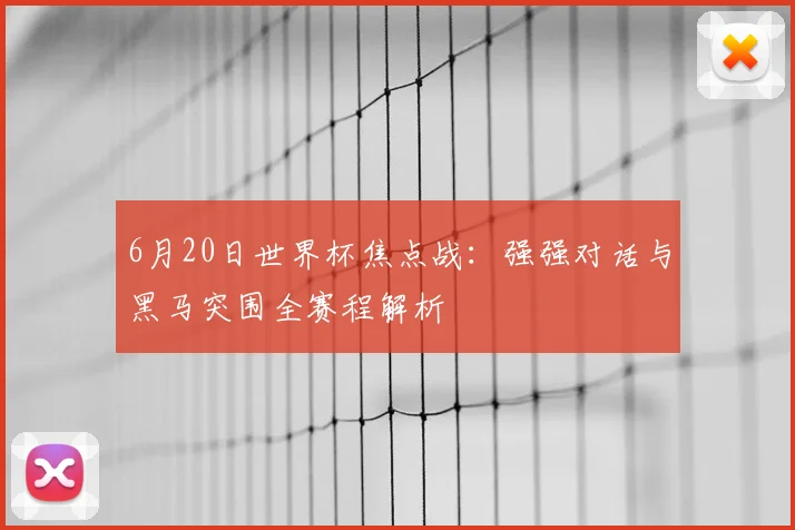 6月20日世界杯焦点战：强强对话与黑马突围全赛程解析