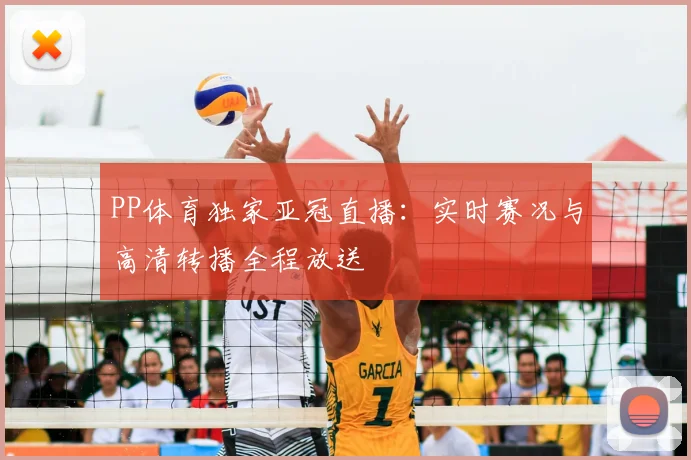 PP体育独家亚冠直播：实时赛况与高清转播全程放送