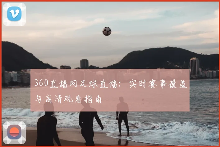 360直播网足球直播：实时赛事覆盖与高清观看指南