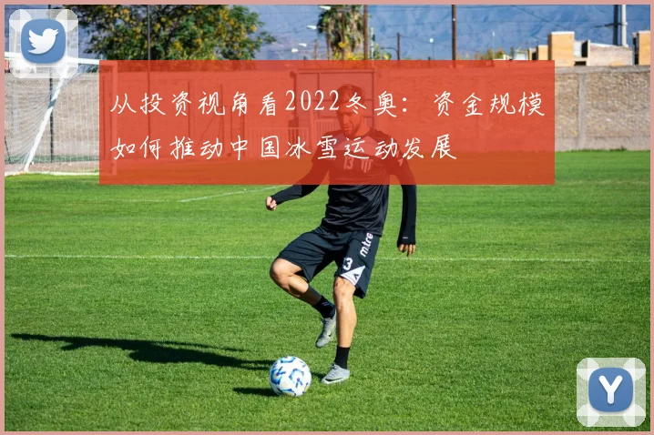 从投资视角看2022冬奥：资金规模如何推动中国冰雪运动发展