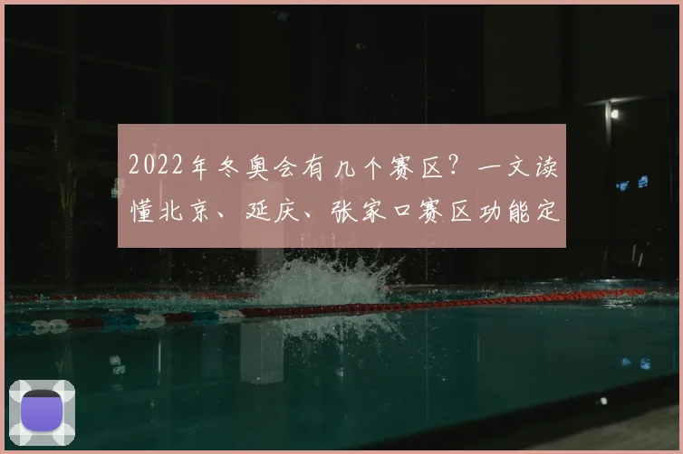 2022年冬奥会有几个赛区？一文读懂北京、延庆、张家口赛区功能定位