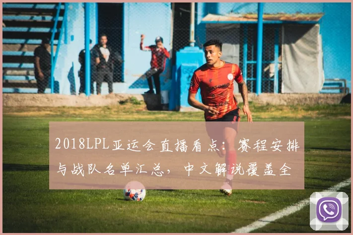 2018LPL亚运会直播看点：赛程安排与战队名单汇总，中文解说覆盖全程赛事