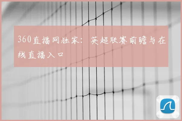360直播网独家：英超联赛前瞻与在线直播入口